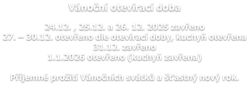 Vánoční otevírací doba  24.12. , 25.12. a 26. 12. 2025 zavřeno 27. – 30.12. otevřeno dle otevírací doby, kuchyň otevřena 31.12. zavřeno 1.1.2026 otevřeno (kuchyň zavřena)  Příjemné prožití Vánočních svátků a šťastný nový rok.
